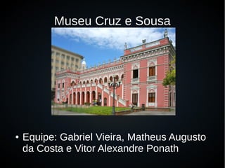 Museu Cruz e Sousa
● Equipe: Gabriel Vieira, Matheus Augusto
da Costa e Vitor Alexandre Ponath
 