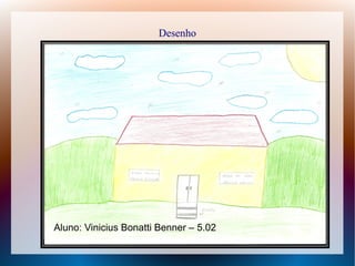 Desenho
Aluno: Vinicius Bonatti Benner – 5.02
 