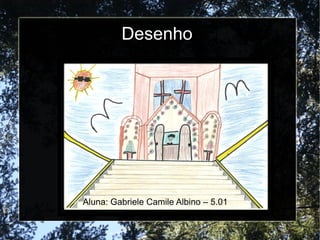 Desenho
Aluna: Gabriele Camile Albino – 5.01
 