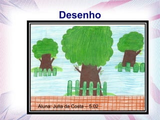 Desenho
Aluna: Julia da Costa – 5.02
 