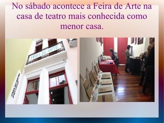 No sábado acontece a Feira de Arte na
casa de teatro mais conhecida como
menor casa.
 