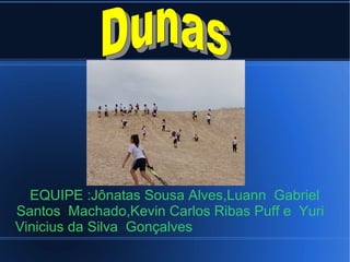 EQUIPE :Jônatas Sousa Alves,Luann Gabriel
Santos Machado,Kevin Carlos Ribas Puff e Yuri
Vinicius da Silva Gonçalves
 