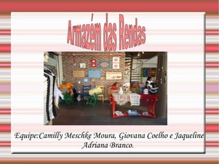 Equipe:Camilly Meschke Moura, Giovana Coelho e Jaqueline
Adriana Branco.
 