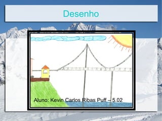 Desenho
Aluno: Kevin Carlos Ribas Puff – 5.02
 