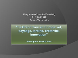 Programme Comenius/Grundtvig
        21-26.05.2012
      Tours – Val de Loire
 