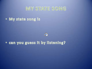 MY STATE SONGMy state song is can you guess it by listening? 