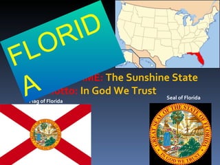 Flag  of Florida Seal of Florida NICKNAME:  The Sunshine State Motto:  In God We Trust FLORIDA 