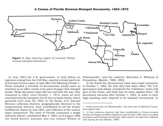 A Census of Florida Revenue-Stamped Documents, 1862–1872




      Figure 1. Map showing origins of recorded Florida
      revenue-stamped documents.




    In July 1862 the U.S. government, to help defray its             Newnansville,1 and the collector, Maicellus A. Williams of
expenses arising from the Civil War, enacted a broad spectrum        Fernandina. (Mahler, 1988, 1993).
of internal revenue taxes, to take effect the following October 1.      In the South the documentary taxes were made retroactive
These included a schedule of documentary stamp taxes so              to October 1, 1862, the date they had taken effect. The U.S.
extensive as so affect nearly every piece of paper that changed      government had always considered the “rebellious” states still
hands. These document taxes did not end with the war; they           part of the Union, and held that its taxes applied there.2 All
remained in effect until October 1, 1872, when all were              documents executed after October 1, 1862, in order to have
rescinded with the exception of a 2¢ levy on bank checks, which      legal standing, were required to be stamped retroactively. In
persisted until June 30, 1883. In the South, U.S. Internal
Revenue collection districts, geographically identical to the
congressional districts, were established in all the former          1. Listed incorrectly as “Newmanville,” one-time seat of Alachua County,
Confederate States by mid-1865, and collection of the various        now a ghost town.
taxes commenced. The state of Florida comprised a single             2. In fact collection districts had been established in Union-occupied
                                                                     sections of Virginia and West Virginia in early October 1862, and in occupied
collection district, established May 4, 1865; as of August 1866
                                                                     Louisiana and Tennessee by February 1863, where U.S. taxes were collected
the listed district assessor was one Lemuel Wilson of                even during the war (Mahler, 1988).
 