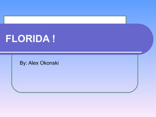 FLORIDA ! By: Alex Okonski 