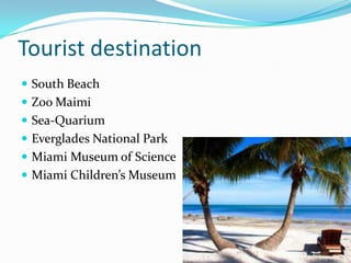 Tourist destination
 South Beach
 Zoo Maimi
 Sea-Quarium
 Everglades National Park
 Miami Museum of Science
 Miami Children’s Museum
 