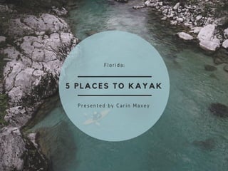 5 PLACES TO KAYAK
Florida:
Presented by Carin Maxey
 