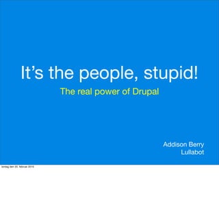 It’s the people, stupid!
                              The real power of Drupal




                                                         Addison Berry
                                                              Lullabot

lørdag den 20. februar 2010
 