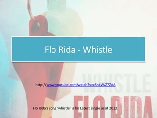 Flo Rida - Whistle


 http://www.youtube.com/watch?v=cSnkWzZ7ZAA




Flo Rida’s song ‘whistle’ is his Latest single as of 2012.
 
