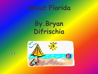About Florida
By.Bryan
Difrischia
 
