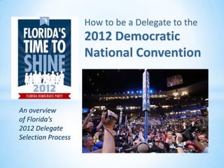 How to be a Delegate to the
                    2012 Democratic
                    National Convention



An overview
of Florida’s
2012 Delegate
Selection Process
 