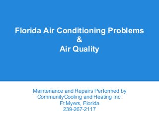 Florida Air Conditioning Problems
&
Air Quality
Maintenance and Repairs Performed by
CommunityCooling and Heating Inc.
Ft Myers, Florida
239-267-2117
 