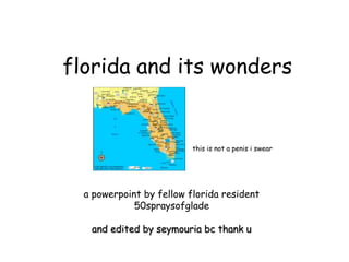 florida and its wonders


                          this is not a penis i swear




  a powerpoint by fellow florida resident
             50spraysofglade

   and edited by seymouria bc thank u
 