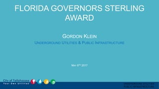 FLORIDA GOVERNORS STERLING
AWARD
GORDON KLEIN
UNDERGROUND UTILITIES & PUBLIC INFRASTRUCTURE
MAY 9TH 2017
UNDERGROUND UTILITIES
PUBLIC INFRASTRUCTURE
&
 
