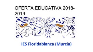 IES Floridablanca (Murcia)
OFERTA EDUCATIVA 2018-
2019
 
