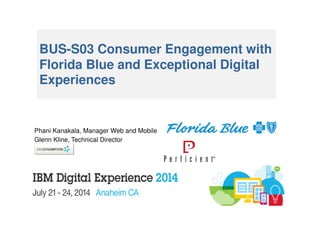BUS-S03 Consumer Engagement with
Florida Blue and Exceptional Digital
Experiences
Phani Kanakala, Manager Web and Mobile
Glenn Kline, Technical Director
 