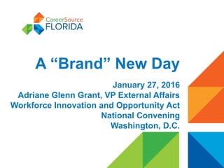 A “Brand” New Day
January 27, 2016
Adriane Glenn Grant, VP External Affairs
Workforce Innovation and Opportunity Act
National Convening
Washington, D.C.
 