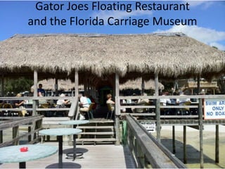 Gator Joes Floating Restaurant
and the Florida Carriage Museum

 