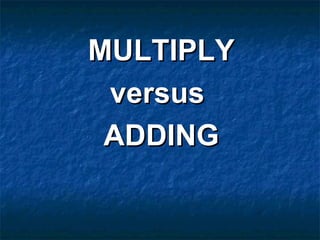 MULTIPLYMULTIPLY
versusversus
ADDINGADDING
 