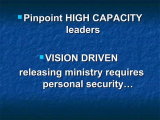  Pinpoint HIGH CAPACITYPinpoint HIGH CAPACITY
leadersleaders
 VISION DRIVENVISION DRIVEN
releasing ministry requiresreleasing ministry requires
personal security…personal security…
 