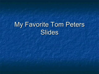 My Favorite Tom PetersMy Favorite Tom Peters
SlidesSlides
 