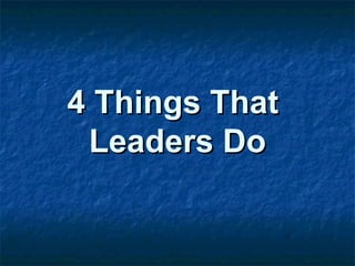 4 Things That4 Things That
Leaders DoLeaders Do
 