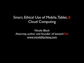 Smart, Ethical Use of Mobile, Tablet, &
          Cloud Computing

                Nicole Black
 Attorney, author and founder of lawtechTalk
          www.nicoleblackesq.com
 