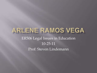 ER506 Legal Issues in Education
            10-25-11
   Prof: Steven Lindemann
 