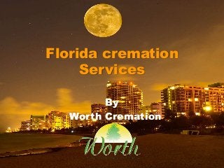 Florida cremation 
Services 
By 
Worth Cremation 
 