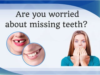 Are you worried
about missing teeth? 
 