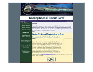 Coming Soon at Florida Earth
Issue: 3
In This Issue
Article Headline
Article Headline
Featured Article

Quick Links
Register Now for
Water Choices VI

The US-Netherlands
Connection Project

June 2013
Dear Joe,
Florida Earth is gearing up for a busy rest of 2013. Events we are planning
are designed to provide participants insight into water challenges in Florida
and elsewhere. We trust you will see the value in these gatherings and make
an effort to attend and participate. Thanks,
Stan

Water Choices VI Registration is Open
Monday, July 29 at FAU's Live Oak Pavilion, Boca
Raton

Water Choices VI will be held July 29, 2013 at Florida
Atlantic University's Live Oak Pavilion in Boca Raton. The
one-day think-tank will feature former CFO of Florida Alex
Register Now for 2013 Sink, now Chair of the Florida Next Foundation. Water
Water Module
Choices VI will also have as a featured speaker Michael
Sullivan, Director of IBM's Smarter Planet Water Division.
Water Choices VI comes with CEU's for engineers,
The 2013 Water
planners and landscape architects and CLE's from the
Ambassadors
Florida Bar for attorneys .For a complete agenda and
registration go to http://floridaearth.org/wcvi or call Florida Earth at (561) 6863688. More to come...

 