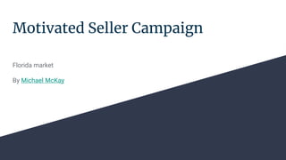 Motivated Seller Campaign
Florida market
By Michael McKay
 