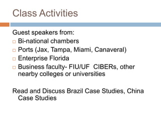 Class Activities
Guest speakers from:
 Bi-national chambers

 Ports (Jax, Tampa, Miami, Canaveral)

 Enterprise Florida...