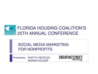 FLORIDA HOUSING COALITION’S
  25TH ANNUAL CONFERENCE

   SOCIAL MEDIA MARKETING
   FOR NONPROFITS

Presenters: RHETTA PEOPLES
            GENNIA HOLDER
 