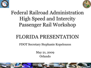 Federal Railroad Administration
   High Speed and Intercity
   Passenger Rail Workshop

  FLORIDA PRESENTATION
   FDOT Secretary Stephanie Kopelousos

              May 21, 2009
                Orlando
 