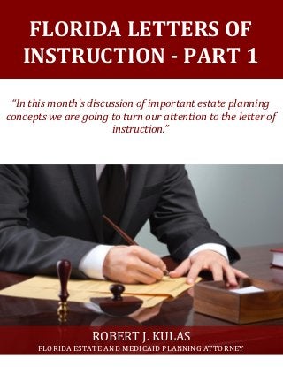 FLORIDA LETTERS OF
INSTRUCTION - PART 1
“In this month's discussion of important estate planning
concepts we are going to turn our attention to the letter of
instruction.”
ROBERT J. KULAS
FLORIDA ESTATE AND MEDICAID PLANNING ATTORNEY
 