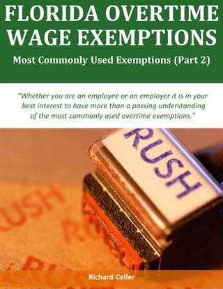 FLORIDA OVERTIME
WAGE EXEMPTIONS
Most Commonly Used Exemptions (Part 2)
“Whether you are an employee or an employer it is in your
best interest to have more than a passing understanding
of the most commonly used overtime exemptions.”
Richard Celler
 