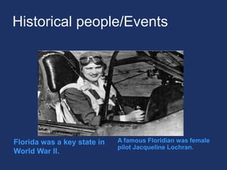 Historical people/EventsFlorida was a key state in World War II.A famous Floridian was female pilot Jacqueline Lochran.
