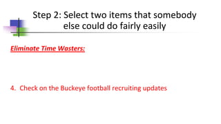 Step 2: Select two items that somebody
else could do fairly easily
Eliminate Time Wasters:
4. Check on the Buckeye football recruiting updates
 