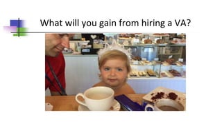 What will you gain from hiring a VA?
 