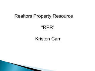 Realtors Property Resource

           “RPR”

         Kristen Carr
 