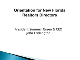 Orientation for New Florida
    Realtors Directors


President Summer Green & CEO
       John Fridlington
 