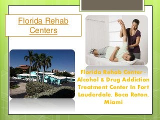 Florida Rehab Center -
Alcohol & Drug Addiction
Treatment Center In Fort
Lauderdale, Boca Raton,
Miami
Florida Rehab
Centers
 