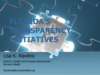 FLORIDA’S TRANSPARENCY   INITIATIVES Lisa K. Rawlins Director, Quality and Process Improvement Broward Health [email_address] 