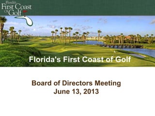 Florida's First Coast of Golf
Board of Directors Meeting
June 13, 2013

 