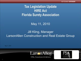 Tax Legislation Update HIRE Act Florida Surety Association May 11, 2010 Jill Kling, Manager LarsonAllen Construction and Real Estate Group 